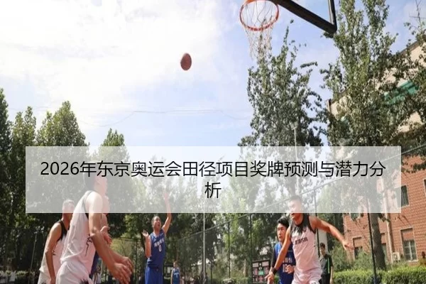 2026年东京奥运会田径项目奖牌预测与潜力分析