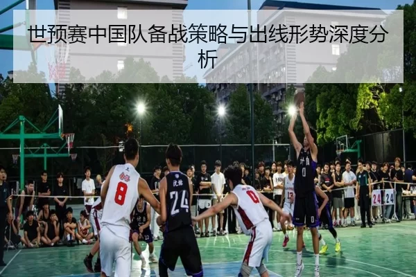 世预赛中国队备战策略与出线形势深度分析